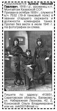 В электронном военно-историческом журнале "Сержант" в разделе "Розыск и информация" уже много лет бесплатно публикуются:
- сведения о поиске пропавших без вести во время войн и военных конфликтов на территории СССР/РФ и за границей военнослужащих и сотрудников правоохранительных органов.
- информация о различных поисковых организациях и розыске ими родственников павших военнослужащих.
Чтобы опубликовать вашу информацию в журнале просто пришлите текст и фотографии на: mail-sergeant@yandex.ru