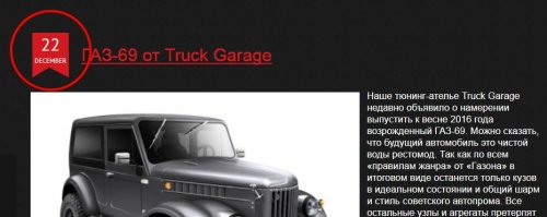 "Тюнинг-ателье Truck Garage объявило о намерении выпустить к весне 2016 года возрожденный ГАЗ-69."
-----
Так может уже и выпустило? Весна-та 2016-го уже давно прошла, скоро весна 2017-го  (Не, так и не выпустили, все новости по теме пестрят словами о том, что ВЫПУСТИТ и ни одного материала о уже ВЫПУЩЕННОМ экземпляре.) Ты бы хоть немного правил текст публикации, когда прошлогоднюю "новость" выкладываешь...