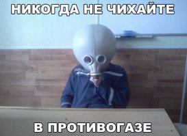 Как нам говорил замполит, самое херовое когда при ядерном заражении местности в противогазе захотелость поблевать.