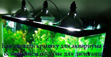 Как сделать крышку для аквариума с освещением пособие для дилетанта.