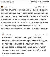 № 1.
Ловля зайца на кирпич - берем кирпич и горсть табака, кирпич располагаем по-середине зайчей тропы и высыпаем на него табак.
заяц бежит утренней легкой трусцой и останавливается перед незнакомым предметом
начинает обнюхивать кирпич, табак попадает ему в ноздри, и заяц начинает безостоновочно чихать
Во время чиха голова зайца бъется об кирпич с частой 5 ударов в секунду, что приводит к сильному кровотечению из носоглотки с последующим фатальным исходом.
данный метод не подходит для тех охотников, кто добывает зайца с целью изготовления чучела для подарка ребенку на день рождения, так как шкура зайца сильно пахнет табаком. 

№2
Ловля рябчиков на отсутствие мозгов
рябчиков ловят зимой имея горсть мороженной брусники - делаешь глубокую воронку в снегу и сыпешь в нее ягоду, 
рябчик (куринные его мозги) склевывает бруснику а взлететь не получается 
стенки воронки не дают расправить крылья и ногами тоже особо на такой уклон не попрешь. 
охотник ездит на лыжах и свежемороженных рябчиков по лункам как грибы собирает

№3
ловля медведя на болт с гайкой:
нужен очень длиный болт с гайкой (шайба не нужна)
в лесу ищется раздвоенное дерево, где намертно закрепляется болт
далее болт густо называется медом и охотник прячется
медведяга по нюху приходит к дереву и начинает облизывать болт
язык его при слизывании медом заверчивается по резьбе и медведь по-тихой насаживается на болт
как только кончик болта выглядывает из задницы медведя
из кустов выбегает охотник и закручивает гайку - медведь пойман 

№4
зимняя ловля рыбы на шубу:
берется шуба и в ней вырезаются карманы
бурится лунка во льду и туда кидается шуба снаряженная грузилами
оставляется на ночь
за холодную ночь к шубе стекается вся окрестная рыба с диким желанием погреться под шубой
утром рыбак приходит и руками сквозь прорезаные карманы начинает вытаскивать рыбу
почему рыба не убегает? а некуда ей кругом бесконечная очередь других рыб на обогрев 

№5
Ловля крысы рогаткой:
Состав команды: наживщик, рогатчик, упаковывальщик
необходимый набор - рогатка, веревочка, приманка, тара для крысы (можно заменить подручным материалом) 
на месте выхода на свет божий из крысиных катакомб, привязываем приманку к веревочке и тоненькой тростиночкой просовывааем в глубины крысиного логова.
ждем... еще ждем... взгляд с веревочки не сводим... ждем...
веревка колыхнулась! потихонечку выбираем веревочку на себя со скоростью не дающей успеть крысе съесть приманку.
Второй участник охоты держит рогатку вертикально вниз над выходом из норы образуя рогами рогатки перевернутую V 
И как только в охоте за приманкой крыса высовывает голову из норы, 
прижимает шею крысы к земле - крыса поймана!