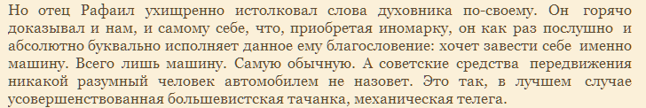 Читал я как то книжницу архимандрита Тихона (Шевкунова) "Несвятые святые". Все вроде "гладко" и интересно, но что то не то...к концу книги "овечьи шкуры" были скинуты - сплошное стяжательство, но больше всего удивила тяга попа до иномарок (и это 1988 г !!!)