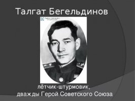 Время неумолимо...
 Талгат Бегельдинов был последним живым Дважды Героем Советского Союза, награжденным за подвиги в Великой Отечественной. 
Умер в 2014 г.