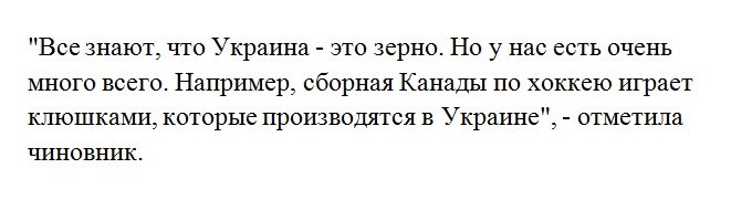 Хохлопитеки в очередной раз отличились. Своих побед нет, так чужие себе припишем...

Из интернет издания "Диалог....УА":

Очередной удар по агрессору: сборная Канады по хоккею "разорвала" сборную России на чемпионате мира клюшками, сделанными в Украине!

Успехи сборной Канады на чемпионате мира по хоккею и выход в финал турнира, возможно, обусловлены не только высоким уровнем мастерства спортсменов. Известно, что канадская сборная играет клюшками, произведенными в Украине. К слову, уже активно пошли слухи, что именно эта символическая деталь оказала немалое влияние на триумфальное шествие канадцев.
Об этом сообщает "Диалог....УА". Замминистра экономического развития и торговли Наталья Микольская отметила, что Украина славится своим сельским хозяйством. Однако не только этим может похвастаться наше государство: клюшки, которыми играет Канада в хоккей, производятся в Украине.