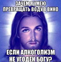 Ну, один известный человек вообще водичку в прокисший виноградный сок превращал...