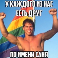 ну Саня то может и у всех есть, но вот Саня-пидорг это поискать