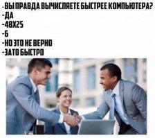 Я понимаю, что буду "не в тему" юморного содержания этого поста.  Но хотел бы поделиться, как в секунды перемножать на 25, особенно, если число четное.

"Чтобы умножить на 25 (множитель), нужно разделить множимое на 4 и умножить полученное число на сто".  В данной ситуации решение в уме занимает ровно две секунды.

48 х 25 = 12 х 100 = 1200