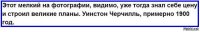 Вообще-то Уинстон Черчилль родился в 1874-м году, и в 1900-м году ему было уже 26 лет.
Кстати, сохранились фотографии Черчилля, официально датированные 1900-м годом