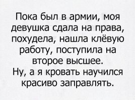 Вот и я тоже против неуставных отношений. 
    Пока его девушка худела в учебном авто без кондея, а потом, устроившись на клёвую работу, и поняв. что ей не хватает образования, поступила на второе высшее... 
    В это же время,  сослуживцы этого парня учились обращаться с оружием, повышали свои физические возможности, закалялись как личности, учились подчиняться и командовать, обретали новых и, зачастую, настоящих друзей, получали, палиат, права, только уже на категорию "С", а некоторые на трактор или документы крановщика. Некоторые воевали, получили награды, сформировали боевое братство....
     а этот угнетённый неуставщиной бедолага всё это время заправлял за всеми ими кровати...