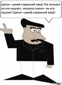 Цапэл- самий страшний звер! Уж пользот- он его кушает, лягушка скачет- он его кушает