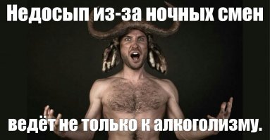 А я говорил жене, что к алкоголизму меня толкают ночные смены, а она : " Иди, иди ночью на работу!"
Сосед тоже спивается, хотя в ночь не работает... Кажется, я понимаю...