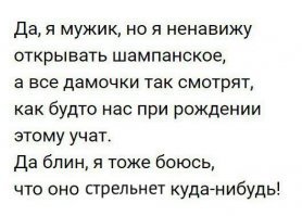 За последний год я открыла около пятисот бутылок шампанского.  Я работаю официантом на банкетах, и у меня сильные руки, поэтому все бутылки поручают открывать мне.  Поэтому аж умилилась, прочитав сиё.