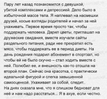 Почти так у меня было. Она влюбилась. Я пожалел, поддержал, все-таки в ее жизни столько гомна было, что реально о самовыпиливании думала, тяжело с ребенком на минималку жить. Стали общаться, да и сам полюбил. Раньше все ходила в старом пальто со сломанным замком, в неновой одежде, дома ели супчик и картошку с капусткой. Сама в 30 лет выглядит на 40, а здоровье подорваное на все 50. Но меня это не пугало, все-таки она хороший человек в душе, да и любовь у нас настоящая и взаимная. Стал потихоньку дарить новые шмотки (покупать вместе мы не ходили, она постоянно против была, но принимать в качестве подарка была не против). В благоустройстве дома помогать. В ее холодильнике стали появляться колбасы, сыры, молочка различная и всякие вкусняшки. Жизнь, в общем, стала налаживаться. А тут и минималку подняли... А через полгода был я послан на юга. И даже без спасибы. Потому, что, оказывается, мы разные, у нас ничего общего и интересы сходятся только в постели и вообще, "мущщина должен обеспеччиватть"
P.S. А недавно встретил ее в новом пальто. Ну да, минималку же подняли, а живет с родителями.