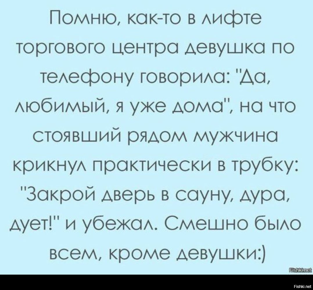 Закрой трубку. Любимый я уже дома. Уже дома. Я уже дома. Закрой в сауну дверь , дура, дует.