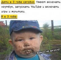 Судя по щекам, земля всё-таки вкусно.