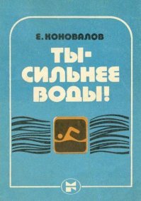 80% утонувших умели плавать... Всем, кто хочет избавиться от страха перед водой и стать непотопляемым, адресует свой труд автор. Е.Коновалов ТЫ   СИЛЬНЕЕ ВОДЫ!