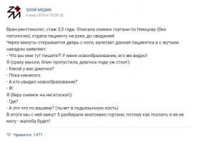 Подруга рассказывала. Работала хирургом в клинике Медси, там по страховке приходило много сотрудников МТС, от 17 и старше. Жалобы, как говорила, обычно такие:
- Я месяц назад упала и ушиблась копчиком. Сейчас ничего не болит, но вы скажите, что у меня было.
- Я проколола уши, а мне не понравилось. Зашейте мне обратно.
А из-за чего стала рассказывать - вот: приходит на прием деваха: 
- Я у себя на ноге нашла опухоль!
- Снимай сапог, показывай, - показывает наружную лодыжку. Подруга ей: 
- Снимай второй сапог, - снимает:
- Боже, и здесь такая же!!!
А в моей практике пациенты тоже не однажды у себя "опухоли" находили, Поступают с холециститом-панкреатитом и прочими хворями, при которых живот болит, в больнице только и забот, что ощупывать больное место, да к тому же многие на диете и больничных харчах малость похудеют, живот опадет - и начинается: "Доктор, я у себя вот что нащупал, раньше не было!" - как правило, мечевидный отросток грудины, бывало, и реберную дугу. Объяснишь, мол, радуйтесь, что при нынешних кондициях впервые за годы у вас можно рёбра найти - радуются)))