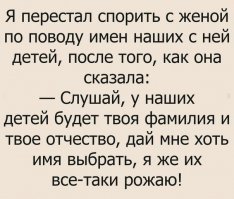 Так не честно! Фамилию муж получил от отца, а своё имя (для отчества ребенка) тоже не сам выбрал, его назвали родители. А теперь он даже не может дать имя своему ребенку!
У нас с женой всё было по-честному: с первым ребенком - если девочка, то называет она, если мальчик, то я. Родилась девочка, называла жена, а второму ребенку имя давал я (без разницы - что мальчику, что девочке).