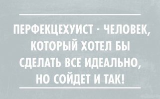 Все, признайтесь себе что вы никакие не перфекционисты, а те о ком пишут на картинке:) Настоящий перфекционист не читает развлекательных сайтов, у него тупо на это нет времени. Перфекционист, обычно в это время, занят каким нибудь складыванием цветных карандашиков по цветам в одну линию на столе.