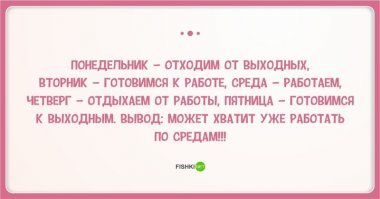 Это же из старого анекдота))))

Совещание на заводе.  Руководитель:  - сегодня пятница, а это как известно маленькая суббота, работать не будем, немного выпьем, поедем по домам! Завтра суббота, забухаем как положено! В воскресенье встанем опохмелимся, к вечеру как всегда это перейдёт в пьянку, напьёмся! В понедельник опохмелимся нормально и пойдём домой отдыхать! Во вторник пить не будем, но и работать не вариант после таких выходных! В СРЕДУ выйдем на работу и плодотворно поработаем! В четверг устроим подготовку к пятнице, поэтому работать не будем, ну а дальше пятница, а как мы все знаем пятница, это маленькая суббота! Всем понято расписание, вопросы есть?  Голос из зала: - Я извиняюсь, а вот эта Х.У.Й.Н.Я со средой когда закончится?