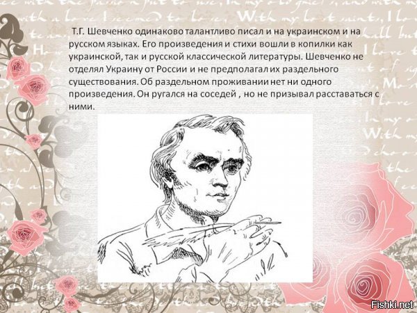 Вот я иногда задумываюсь, кто вы? Не вонкретно Вы, а вы, кто успел отречься от всего украинского и малороссийского, но никогда не станет русским из за исконо хохляцкого менталитета. Я живу на Кубани и мне хорошо известно в силу исторических традиций и украинско-малоросмийская культура и культура запорожского казачества и восточная и русская. Поэтому смею вас уверить, вы никогда не ассимилируетесь с русскими, вы навсегда останетесь доя россиян хохлом с вашим мировоззрением. Есть такая пословица у нас украинец живет на Украине, а хохол, где лучше. Так вот против украинцев россияне ничего не имеют, ну за исключением обсмотревшихся политисеских токшоу, но таких минимум, в основном все понимают, что это политические распри, а вот против наглых, беспринципных хохлов, предающих ради собственной выгоды родню и друзей и даже Родину здесь были всегда, и как не прижились здесь украинские полицаи, бежавшие на Кубань, так и не приживутся другие хохлы, кто хочет навязать свои порядки в чужом доме. Нет, в россии вас бить не будут, но вы здесб будете вечно чужаками, не любят русские предателей и тех кто отрекается от дома.
Вы считаете себя русским, вот вам пример ваши изречения о Шевченко мы услышали и прочли, теперь посмотрим что о нем говорит РОССИЙСКАЯ культура и педагогика, чему учат русских детей.