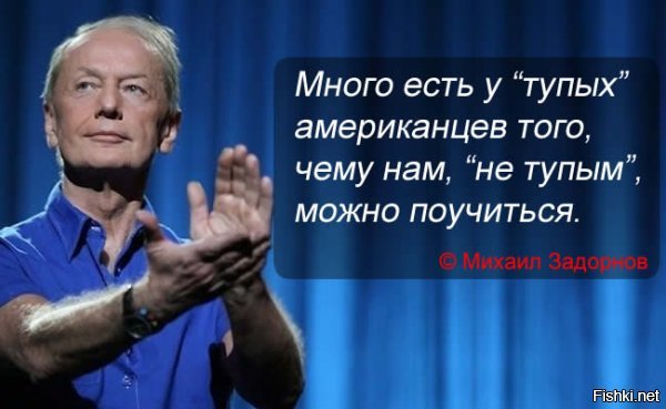 Это риторическое предложение, оно не имеет к вам прямого отношения, это общий ответ для адептов творчества М.Н Задорнова, пусть земля ему будет пухом.