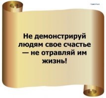 Настоящее счастье - это когда тебе другие завидуют, а нагадить не могут! :)