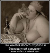 Вам, сударь, поди истинных женщин подавай, какие коня на скаку остановят и в горящую избу войдут?))