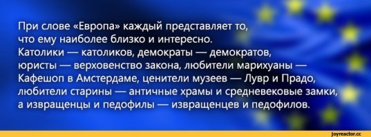 Очень удивлен, увидев позитивный пост про Европу. У нас же сейчас в тренде гейропа, толератсы и т.п.