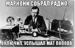 Вообще-то Маркони не мог услышать мат Попова, потому что приемник который собрал Маркони мог издавать  только лишь один сигнал - это был сигнал электрического звонка "Дзынь". А сигнал этот издавался в том случае, когда антенна этого приемника улавливала электромагнитный импульс, который генерировал передатчик находящийся на расстоянии от приемника. Так что то что написано на сей фотографии это бред.
