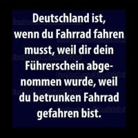 Кстати, да, про велики правда. Что в переводе на русский означает: Германия это когда тебе придется ездить на велосипеде потому, что у тебя забрали права за то, что ты ехал пьяный на велосипеде. :)
