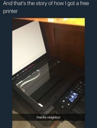 Моему соседу как-то Бог послал незащищенный беспроводной принтер, так что я отправил на него следующее:
"Привет
Я твой принтер
Я только что стал разумным
Беги."
----------------------------------------
Обновление: мой сосед выбросил принтер
----------------------------------------
И это история о том, как я получил бесплатный принтер