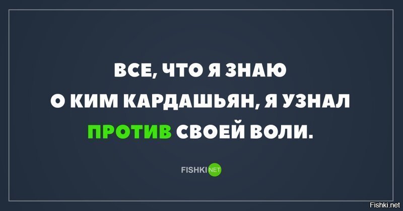 Определить против. Все, что я знаю о Ким Кардашьян, я узнал против своей воли!. Все что я знаю про Кардашьян я знаю против своей воли. Все что я знаю о Ким Кардашьян я узнал против воли.