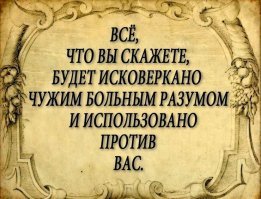 Восточная мудрость гласит: "Если человек сказал правду - дайте ему коня!" Нельзя в нашем мире откровенничать...