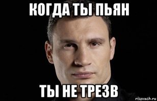 Женщина, возможно и мудрая, но не опытная.
Есть только два варианта, - или БУХОЙ, или ТРЕЗВЫЙ.