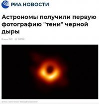 РИА Новости:
Астрономы получили первую фотографию "тени" черной дыры
МОСКВА, 10 апр   РИА Новости. Обсерватория Event Horizon Telescope, виртуальная радиотарелка размером с Землю, получила первые фотографии так называемой тени черной дыры в центре галактики M87. Об этом сообщили ученые на пресс-конференции в стенах штаб-квартиры Еврокомиссии в Брюсселе.
"Я никогда не верил в то, что черная дыра в галактике M87 обладает столь большими размерами, как показывали наши расчеты. Когда я увидел эту фотографию, я воочию убедился в этом. Кольцо огня, которое можно увидеть на этом снимке, порождено огромной силой гравитации этого объекта",   заявил Хайно Фальке (Heino Falcke) из университета Неймегена (Нидерланды).
