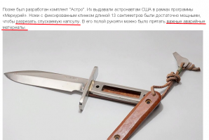 Вот как так... даже скопипастить грамотно не можете! 

Вот что (а главное каким языком) написано в аннотации к фото? 

Придется видимо самому корректировать, что бы было понятно:

Нож 17 «Астро» от Randall Made Knives попал на орбиту с астронавтами по той же программе «Меркурий». Нож с фиксированным клинком, широким оградительным щитком и 5,5-дюймовым лезвием был рассчитан на то, чтобы с его помощью при необходимости можно было вскрыть люк капсулы, а в полой рукоятке   хранить предметы первой необходимости, на случай если капсула приземлится на пересеченной местности или на территории СССР.

Подробнее на