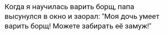 Настоящий мужик должен посадить дерево, построить дом и вырастить сына.
Если сына нет, есть дочь - научи ее варить борщ, <span style='color:gray'>[мат]</span>!