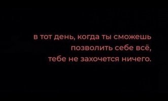 в день когда захочется позволить себе всё, уже и не сможется...