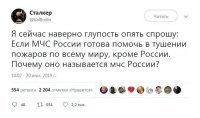 Да, ты абсолютно прав , ты спросил глупость. И когда и если у тебя случиться пожар ты не звони в МЧС России, они ведь помогают всем кроме России.