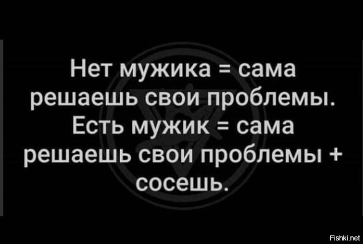 Сама проблема. Нет мужика решаешь проблемы сама. Нет мужика нет проблем есть мужик. Мужчина решает проблемы. Есть мужик есть проблемы.