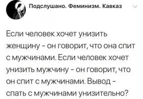 Я х.з… но из этого всего я понял, что женщина - не человек!
А спать с нечеловеком - в априори западло какое-то.