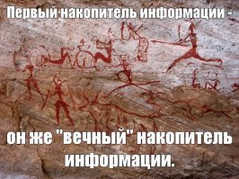 Об одних цивилизациях мы узнаём из наскальных рисунков и каменных табличек, о других - из пергаментных или папирусных свитков, третьи - оставили бумагу. 
 А какая информация останется от нашей цивилизации?