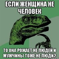 Это от теории женщина не человек? Ну, тогда ловите продолжение этой теории. Так получается, что правильного ответа на этот вопрос вообще нет