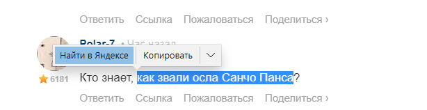 Мне даже не пришлось пользоваться клавой при поиске. Попробуй, и ты так сможешь, ламер.
-------------
Это обстоятельство слегка озадачило Дон Кихота: он перебирал в памяти, был ли у кого-нибудь из странствующих рыцарей такой оруженосец, который прибегал к ослиному способу передвижения, но так и не припомнил; однако в надежде, что ему не замедлит представиться случай отбить коня у первого же неучтивого рыцаря, который встретится ему на пути, и передать это куда более почтенное четвероногое во владение своему оруженосцу, он позволил Санчо Пансе взять осла.

В книге, однако, его переодически кличут "серым". А Санчо Пансо выдаёт такие эпитеты:
Ах ты, дитятко мое милое, у меня в дому рожденное, забава моих деток, утеха жены моей, зависть моих соседей, облегчение моей ноши и к тому же кормилец половины моей особы, ибо двадцать шесть мараведи, которые ты зарабатывал в день, составляли половинную долю того, что я тратил на ее прокорм!

Примечателен также такой факт:
Поодаль Санчо Панса держал под уздцы своего осла, под которым было написано:
Санчо Санкас.
То есть можно сказать, осёл носил имя и прозвища владельца. (Панса - по-испански - брюхо, санкас - тонкие ноги.)