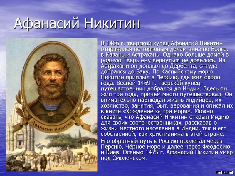 За  молитву  святых отцов  наших,  господи  Иисусе  Христе, сыне божий,
помилуй меня, раба своего грешного Афанасия Никитина сына.
     Записал я здесь про свое грешное хождение за три моря:  первое  море -- Дербентское,   дарья   Хвалисская,   второе   море   --   Индийское,   дарья Гундустанская, третье море -- Черное, дарья Стамбульская.
...В Индии же (гулящих женщин много, и потому они дешевые: если имеешь с ней тесную связь, дай  два жителя; хочешь свои  деньги на  ветер пустить -- дай шесть жителей. Так в сих  местах заведено.  А рабыни-наложницы дешевы: 4 фуны  -- хороша, 6 фун -- хороша и черна, черная-пречерная амьчюкь маленькая, хороша)...