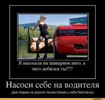 На машину -насосала, на права - насосала а на ездить не насосала!