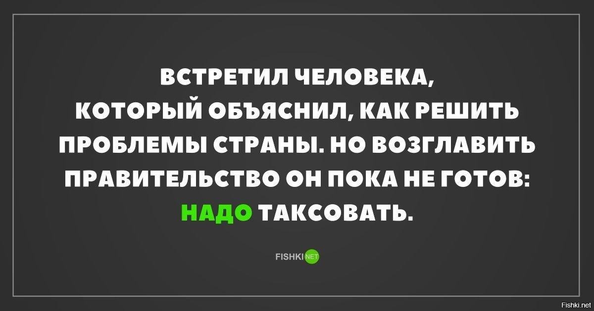 Пока проблемы. Встретил человека который объяснил как решить проблемы страны. Встретил человека который знает как управлять страной. Но возглавить правительство он пока не готов надо таксовать. Все знают как управлять страной.