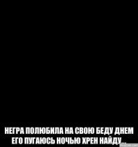 Вы все врете! Негра видно в темноте.
А еще и слышно, если растопыренными пальцами по ним вткнуть.