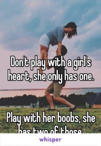 Не играй с женским сердцем. Оно у неё только одно.
Играй с сиськами. Их у неё две.
